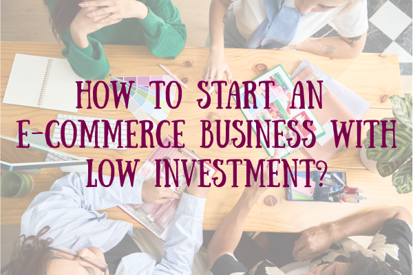 Your paragraph text How to Start an E-Commerce Business with Low Investment?